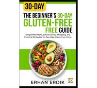 THE BEGINNER'S 30-DAY GLUTEN-FREE GUIDE: Simple Meal Plans, Smart Grocery Shopping, and Practical Strategies for Everyday Gluten-Free Living