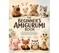 The Beginner's Amigurumi Book: 60 Cute Animal Patterns for Crochet Plushies from Capybaras and Bunnies to Bears and Cats