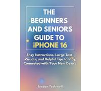 THE BEGINNERS AND SENIORS GUIDE TO IPHONE 16: Easy Instructions, Large Text, Visuals, and Helpful Tips to Stay Connected with Your New Device
