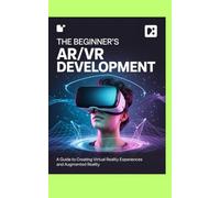 THE BEGINNER'S AR/VR DEVELOPMENT: A Guide to Creating Virtual Reality Experiences and Augmented Reality
