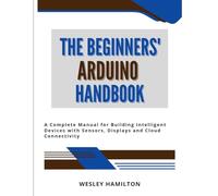 The Beginners' Arduino Handbook: A Complete Manual for Building Intelligent Devices with Sensors, Displays and Cloud Connectivity