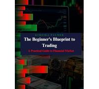 The Beginner's Blueprint to Trading: A Practical Guide to Financial Markets