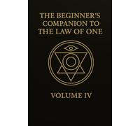 The Beginners Companion to The Law of One: Volume IV