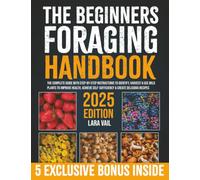 The Beginners Foraging Handbook: The Complete Guide with Step-by-Step Instructions to Identify, Harvest & Use Wild Plants to Improve Health, Achieve Self-Sufficiency & Create Delicious Recipes