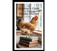 THE BEGINNER'S GUIDE FOR RAISING HEALTHY CHICKEN
