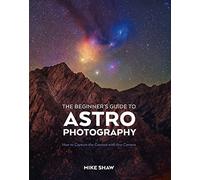 The Beginner's Guide to Astrophotography: How to Capture the Cosmos with Any Camera