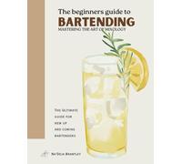 The Beginners Guide to Bartending: Mastering the Art of Mixology