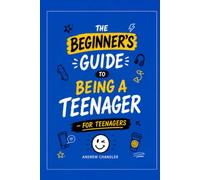 The Beginner's Guide To Being A Teenager: For Teenagers