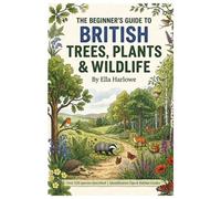 The Beginners Guide To British Trees, Plants & Wildlife: Over 120 species described | Identification Tips & Habitat Guides