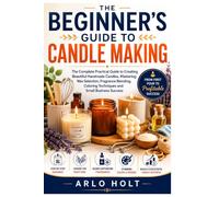 The Beginner's Guide to Candle Making: The Complete Practical Guide to Creating Beautiful Handmade Candles, Mastering Wax Selection, Fragrance ... Business Success (Creative Pursuits Library)