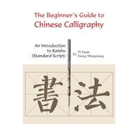 The Beginner's Guide to Chinese Calligraphy: An Introduction to Kaishu (Standard Script)