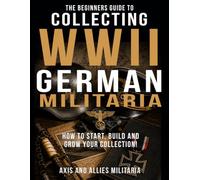 The Beginners Guide to Collecting WWII German Militaria: How to Start, Build and Grow Your Collection!