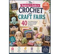 The Beginner's Guide to Crochet for Craft Fairs: 40 Fast-Selling Projects to Build a Profitable Handmade Booth for Makers