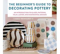 The Beginner's Guide to Decorating Pottery: An Introduction to Glazes, Patterns, Inlay, Luster, and Dimensional Designs (3) (Essential Ceramics Skills)