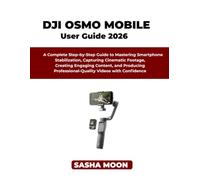 THE BEGINNER'S GUIDE TO DJI OSMO MOBILE: A Complete Step-by-Step Guide to Mastering Smartphone Stabilization, Capturing Cinematic Footage, Creating ... Professional-Quality Videos with Confidence
