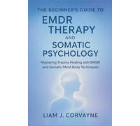 The Beginner's Guide to EMDR Therapy and Somatic Psychology: Mastering Trauma Healing with EMDR and Somatic Mind-Body Techniques
