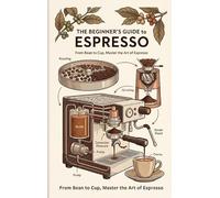 The Beginners Guide to Espresso: From Bean to Cup, Master the Art of Espresso