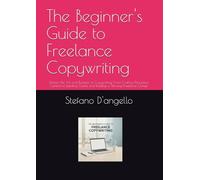 The Beginner's Guide to Freelance Copywriting: Master the Art and Business of Copywriting: From Crafting Persuasive Content to Landing Clients and Building a Thriving Freelance Career