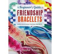 The Beginner's Guide to Friendship Bracelets: Essential Lessons for Creating Stylish Designs to Wear and Give