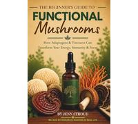 The Beginner's Guide to Functional Mushrooms: How Adaptogens & Tinctures Can Transform Your Energy, Immunity & Focus