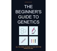 The Beginner's Guide to Genetics: All You Need to Know to Dive into the World of DNA.