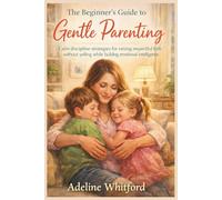 The Beginner's Guide to Gentle Parenting: Calm discipline strategies for raising respectful kids without yelling while building emotional intelligence.