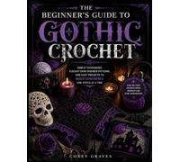 THE BEGINNER'S GUIDE TO GOTHIC CROCHET: Simple Techniques, Elegant Dark-Inspired Patterns, and Easy Projects to Build Confidence One Stitch at a Time