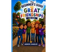 The Beginner's Guide To Great Friendships - For Kids: A fun, informative and reassuring guide to making friends for young children. Aimed at primary / elementary school kids aged 7 to 11 years old.
