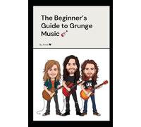 The Beginner's Guide to Grunge Music: Discover the Bands, Songs, and History of the Seattle Sound