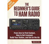 THE BEGINNER'S GUIDE TO HAM RADIO: From Zero to First Contact, How to Get Licensed, Build Your Station, and Get on the Air