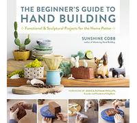 The Beginner's Guide to Hand Building: Functional and Sculptural Projects for the Home Potter (2) (Essential Ceramics Skills)