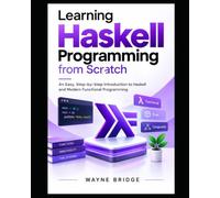 The Beginner's Guide to Haskell Programming: An Easy, Step-by-Step Introduction to Haskell and Modern Functional Programming: 5 (Modern Programming Languages Made Easy)