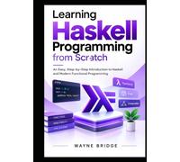 The Beginner's Guide to Haskell Programming: An Easy, Step-by-Step Introduction to Haskell and Modern Functional Programming (Modern Programming Languages Made Easy)
