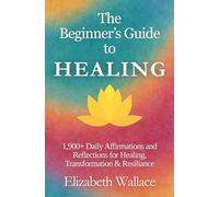 The Beginner's Guide to Healing: 1,900+ Daily Affirmations and Reflections for Healing, Transformation, and Resilience