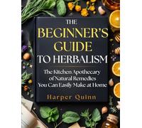 The Beginner's Guide To Herbalism: The Kitchen Apothecary of Natural Remedies You Can Easily Make at Home
