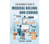 The Beginner's Guide to Medical Billing and Coding: Breaking Down the Basics of Medical Terminology and Vocabulary for High School / College Students and Patients (Medical Terms Made Clear)