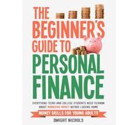 The Beginner's Guide To Personal Finance: Everything Teens and College Students Need to Know About Managing Money Before Leaving Home