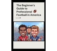 The Beginner's Guide to Professional Football in America: Legends, Plays, and the Heart of the Game