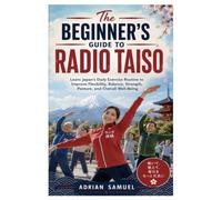 The Beginner's Guide to Radio Taiso: Learn Japan's Daily Exercise Routine to Improve Flexibility, Balance, Strength, Posture, and Overall Well-Being
