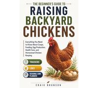 The Beginner's Guide to Raising Backyard Chickens: Everything You Need to Know About Coops, Feeding, Egg Production, Health Care, and Homestead ... Trackers, Logs, and Seasonal Care Planners