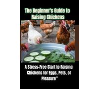 The Beginner's Guide to Raising Chickens: A Stress-Free Start to Raising Chickens for Eggs, Pets, or Pleasure”