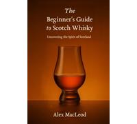 The Beginner's Guide to Scotch Whisky: Uncovering the Spirit of Scotland