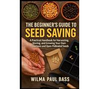 The Beginner's Guide to Seed Saving: A Practical Handbook for Harvesting, Storing, and Growing Your Own Heirloom and Open-Pollinated Seeds