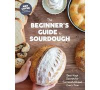 The Beginner's Guide to Sourdough: Best-Kept Secrets for Successful Bread Every Time