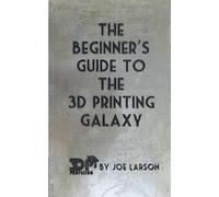 The Beginner's Guide to the 3D Printing Galaxy (3D Printing 101)