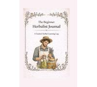 The Beginners Herbalist Journal: A Guided Herbal Learning Log