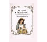 The Beginners Herbalist Journal: A Guided Herbal Learning Log
