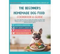 The Beginner's Homemade Dog Food Cookbook & Guide: 150+ Easy Recipes for All Pups: Including Allergy-Safe Meals, Puppy & Senior Nutrition, Holiday Treats, and Special Health Diets