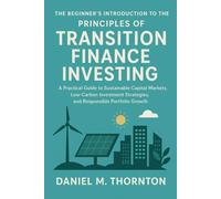 The Beginner's Introduction to the Principles of Transition Finance Investing: A Practical Guide to Sustainable Capital Markets, Low-Carbon Investment Strategies, and Responsible Portfolio Growth