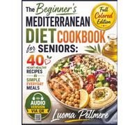 The Beginner's Mediterranean Diet Cookbook for Seniors: 40 Heart-Healthy Recipes, Simple Everyday Meals, Practical Nutrition Guidance, and Healthy Aging Support